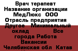 Врач терапевт › Название организации ­ МедЛюкс, ООО › Отрасль предприятия ­ Другое › Минимальный оклад ­ 40 000 - Все города Работа » Вакансии   . Челябинская обл.,Катав-Ивановск г.